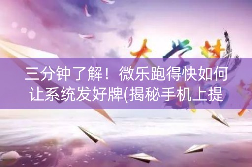 三分钟了解！微乐跑得快如何让系统发好牌(揭秘手机上提高胜率)