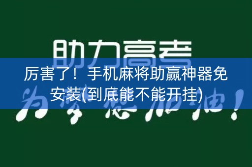 厉害了！手机麻将助赢神器免安装(到底能不能开挂)