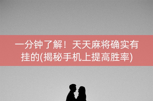 一分钟了解！天天麻将确实有挂的(揭秘手机上提高胜率)