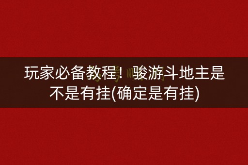 玩家必备教程！骏游斗地主是不是有挂(确定是有挂)