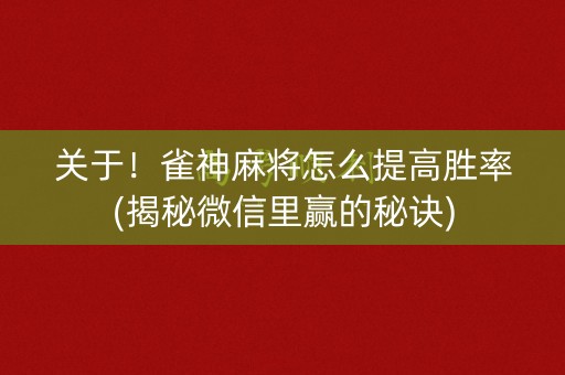 关于！雀神麻将怎么提高胜率(揭秘微信里赢的秘诀)