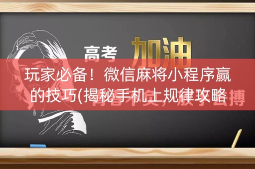 玩家必备！微信麻将小程序赢的技巧(揭秘手机上规律攻略)
