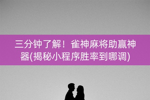 三分钟了解！雀神麻将助赢神器(揭秘小程序胜率到哪调)