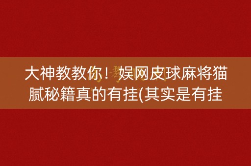 大神教教你！娱网皮球麻将猫腻秘籍真的有挂(其实是有挂的)
