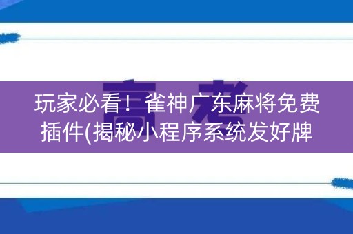 玩家必看！雀神广东麻将免费插件(揭秘小程序系统发好牌)