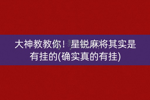 大神教教你！星锐麻将其实是有挂的(确实真的有挂)