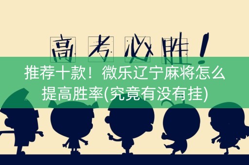 推荐十款！微乐辽宁麻将怎么提高胜率(究竟有没有挂)