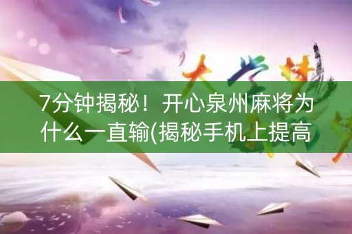 7分钟揭秘！开心泉州麻将为什么一直输(揭秘手机上提高胜率)