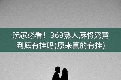 玩家必看！369熟人麻将究竟到底有挂吗(原来真的有挂)