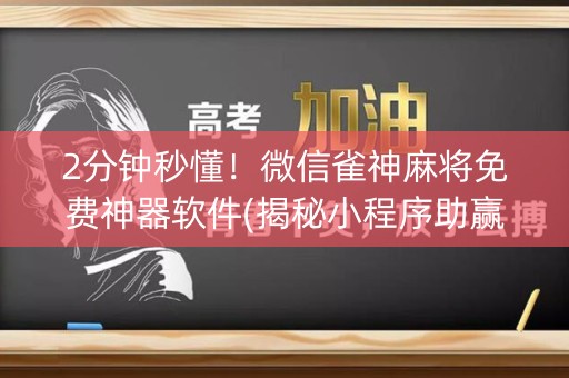 2分钟秒懂！微信雀神麻将免费神器软件(揭秘小程序助赢软件)