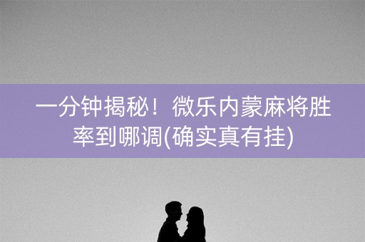 一分钟揭秘！微乐内蒙麻将胜率到哪调(确实真有挂)