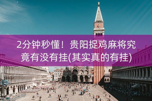 2分钟秒懂！贵阳捉鸡麻将究竟有没有挂(其实真的有挂)