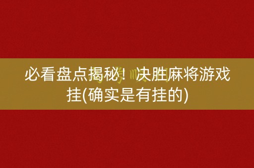 必看盘点揭秘！决胜麻将游戏挂(确实是有挂的)
