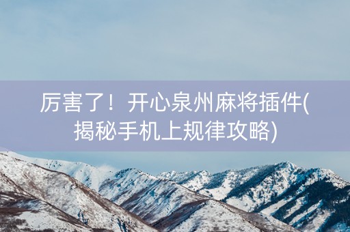 厉害了！开心泉州麻将插件(揭秘手机上规律攻略)