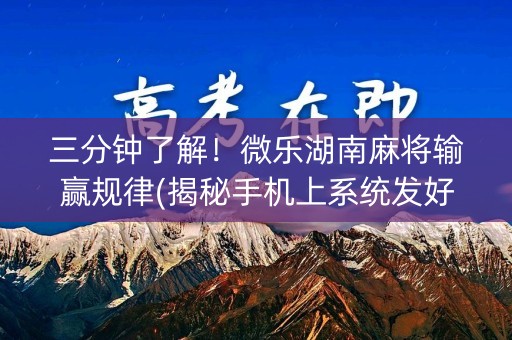 三分钟了解！微乐湖南麻将输赢规律(揭秘手机上系统发好牌)