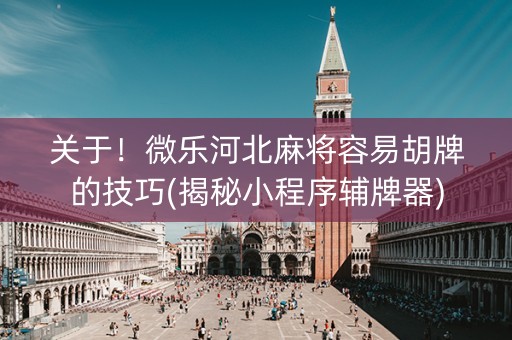 关于！微乐河北麻将容易胡牌的技巧(揭秘小程序辅牌器)