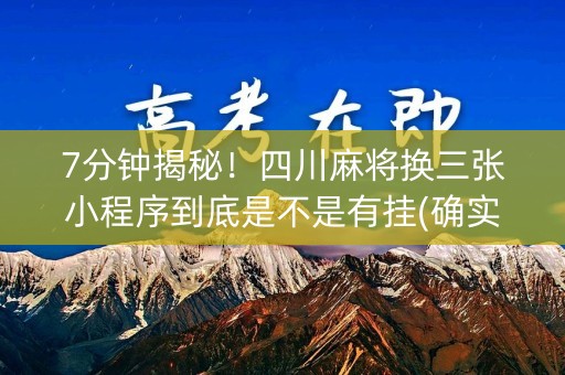 7分钟揭秘！四川麻将换三张小程序到底是不是有挂(确实有挂吗)