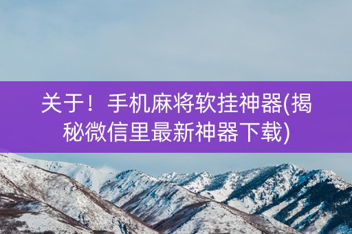 关于！手机麻将软挂神器(揭秘微信里最新神器下载)