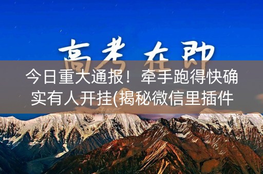 今日重大通报！牵手跑得快确实有人开挂(揭秘微信里插件下载)