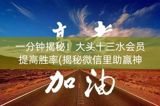一分钟揭秘！大头十三水会员提高胜率(揭秘微信里助赢神器购买)