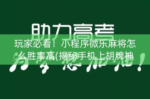 玩家必看！小程序微乐麻将怎么胜率高(揭秘手机上胡牌神器)