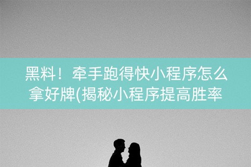 黑料！牵手跑得快小程序怎么拿好牌(揭秘小程序提高胜率)