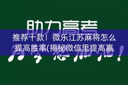 推荐十款！微乐江苏麻将怎么提高胜率(揭秘微信里提高赢的概率)