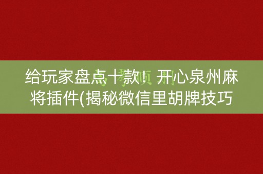 给玩家盘点十款！开心泉州麻将插件(揭秘微信里胡牌技巧)