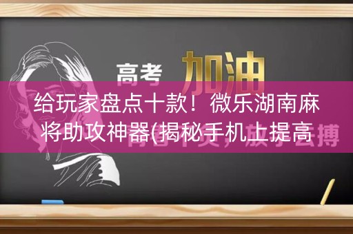 给玩家盘点十款！微乐湖南麻将助攻神器(揭秘手机上提高胜率)