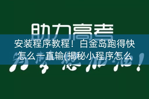 安装程序教程！白金岛跑得快怎么一直输(揭秘小程序怎么容易赢)