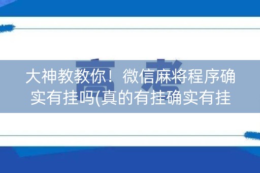 大神教教你！微信麻将程序确实有挂吗(真的有挂确实有挂)