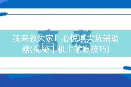 我来教大家！心悦填大坑辅助器(揭秘手机上输赢技巧)
