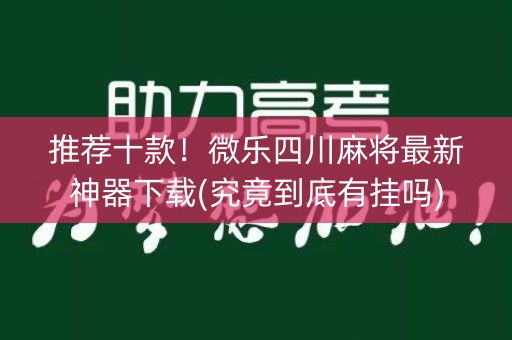 推荐十款！微乐四川麻将最新神器下载(究竟到底有挂吗)