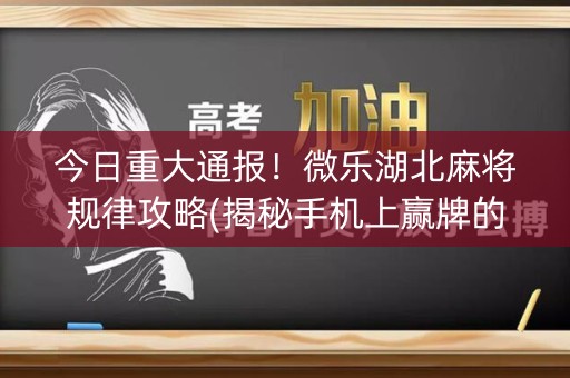 今日重大通报！微乐湖北麻将规律攻略(揭秘手机上赢牌的技巧)
