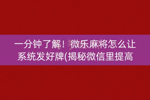 一分钟了解！微乐麻将怎么让系统发好牌(揭秘微信里提高胜率)