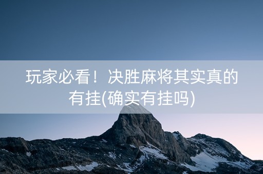 玩家必看！决胜麻将其实真的有挂(确实有挂吗)