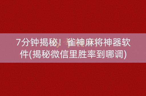 7分钟揭秘！雀神麻将神器软件(揭秘微信里胜率到哪调)