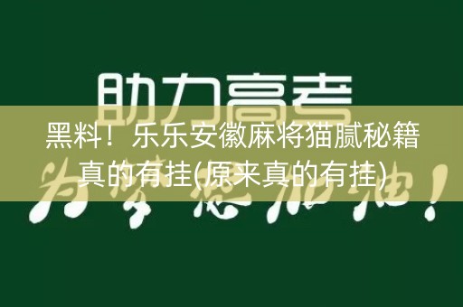 黑料！乐乐安徽麻将猫腻秘籍真的有挂(原来真的有挂)