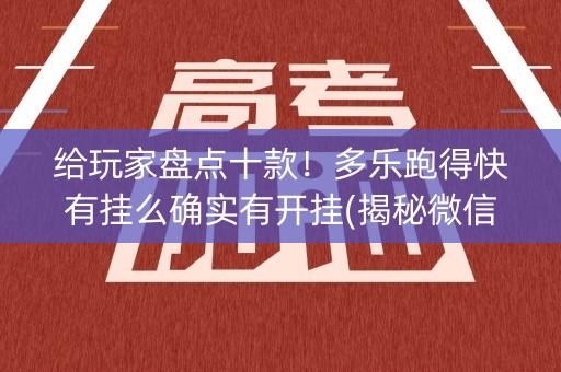 给玩家盘点十款！多乐跑得快有挂么确实有开挂(揭秘微信里助赢软件)