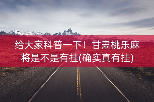 给大家科普一下！甘肃桃乐麻将是不是有挂(确实真有挂)