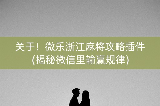 关于！微乐浙江麻将攻略插件(揭秘微信里输赢规律)