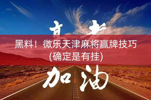 黑料！微乐天津麻将赢牌技巧(确定是有挂)
