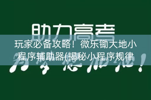 玩家必备攻略！微乐锄大地小程序辅助器(揭秘小程序规律攻略)