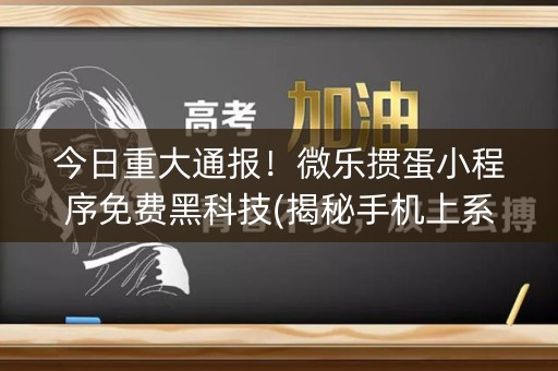 今日重大通报！微乐掼蛋小程序免费黑科技(揭秘手机上系统发好牌)