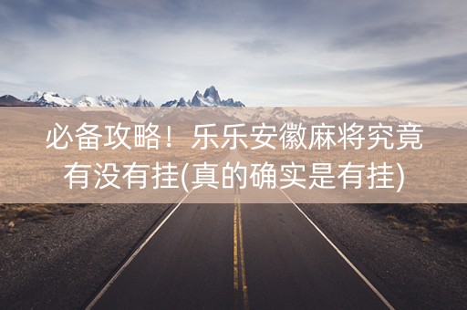 必备攻略！乐乐安徽麻将究竟有没有挂(真的确实是有挂)