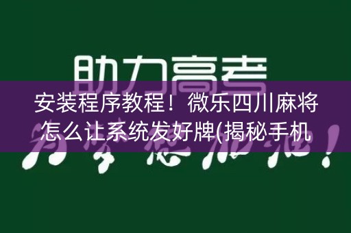 安装程序教程！微乐四川麻将怎么让系统发好牌(揭秘手机上助赢神器购买)