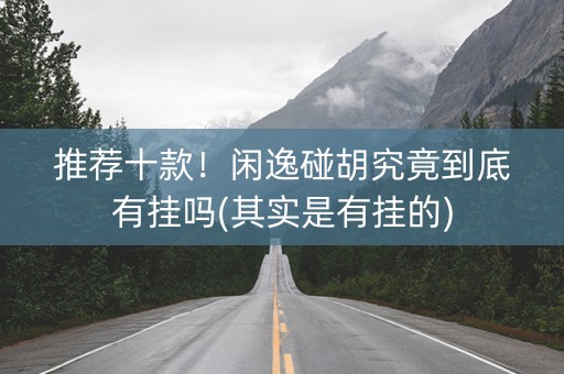 推荐十款！闲逸碰胡究竟到底有挂吗(其实是有挂的)
