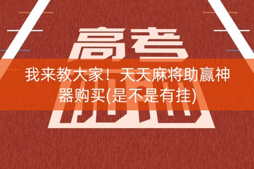 我来教大家！天天麻将助赢神器购买(是不是有挂)