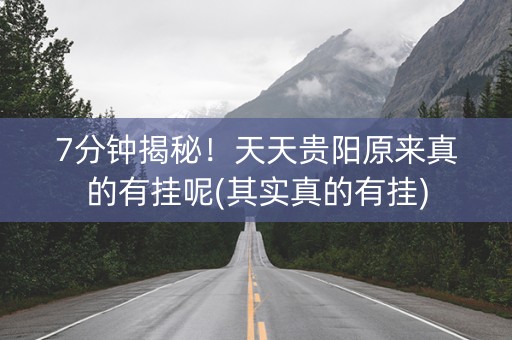7分钟揭秘！天天贵阳原来真的有挂呢(其实真的有挂)
