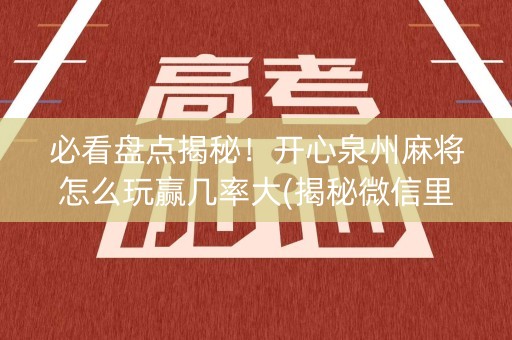 必看盘点揭秘！开心泉州麻将怎么玩赢几率大(揭秘微信里输赢规律)